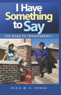I Have Something to Say: The Road to Transparency by Kezia M K Hodge 9781951941963