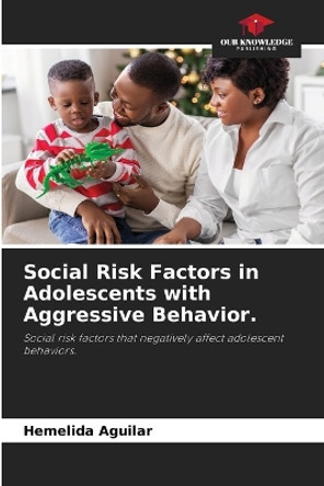 Social Risk Factors in Adolescents with Aggressive Behavior. by Hemelida Aguilar 9786205925515