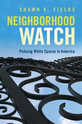 Neighborhood Watch: Policing White Spaces in America by Shawn E. Fields 9781108793506