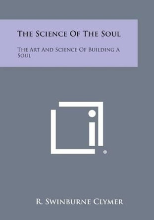 The Science of the Soul: The Art and Science of Building a Soul by R Swinburne Clymer 9781494043773