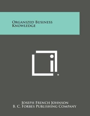 Organized Business Knowledge by Joseph French Johnson 9781494057251