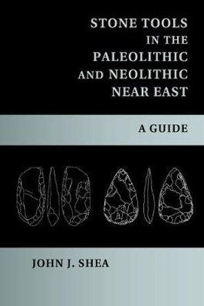 Stone Tools in the Paleolithic and Neolithic Near East: A Guide by John J. Shea