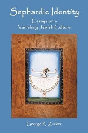 Sephardic Identity: Essays on a Vanishing Jewish Culture by George K. Zucker 9780786420216