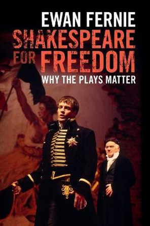 Shakespeare for Freedom: Why the Plays Matter by Ewan Fernie