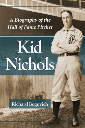 Kid Nichols: A Biography of the Hall of Fame Pitcher by Richard Bogovich 9780786465224