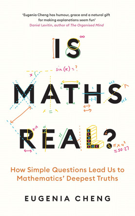 Is Maths Real?: How Simple Questions Lead Us to Mathematics’ Deepest Truths by Eugenia Cheng