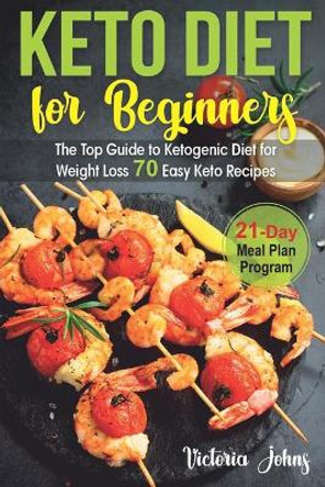 Keto Diet for Beginners: The Top Guide to Ketogenic Diet for Weight Loss PLUS 70 Keto Recipes & 21-Day Meal Plan Program by Victoria Johns 9798640135510