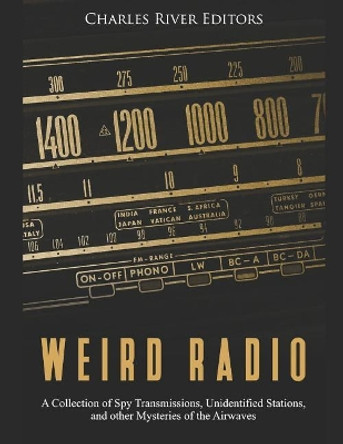 Weird Radio: A Collection of Spy Transmissions, Unidentified Stations, and other Mysteries of the Airwaves by Charles River Editors 9781099055096