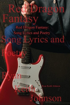 Red Dragon Fantasy; Song Lyrics and Poetry by Ryan Keith Johnson 9781733981521