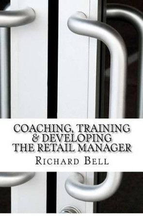 Coaching, Training & Developing The Retail Manager by Assistant Professor of History Richard Bell 9781478241782