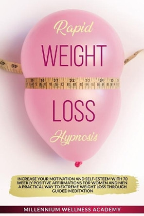 Rapid Weight Loss Hypnosis: Increase Your Motivation And Self-Esteem With 70 Weekly Positive Affirmations For Women And Men. A Practical Way To Extreme Weight Loss Through Guided Meditation by Millennium Wellness Academy 9798653659300