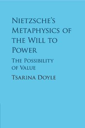 Nietzsche's Metaphysics of the Will to Power: The Possibility of Value by Tsarina Doyle