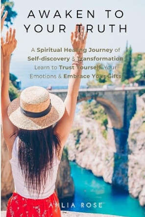 EMPATH Awaken to Your Truth: Get Unstuck & Break Bad Habits. A Spiritual Healing Journey of Self-discovery & Transformation. Learn to Trust Yourself, Your Emotions & Embrace Your Gifts. by Ahlia Rose 9798692124135