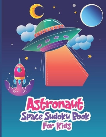 Astronaut Space Sudoku Book for Kids: The Super Space Sudoku Kids Puzzle Book,200+ Puzzles Easy To Hard Sudoku for Kids Ages 8-12 To Improve Memory Logic and Critical Thinking Skills of Your Kids by Ak Grahole Dreams Publishing 9798700586092