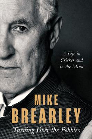 Turning Over the Pebbles: A Life in Cricket and in the Mind by Mike Brearley