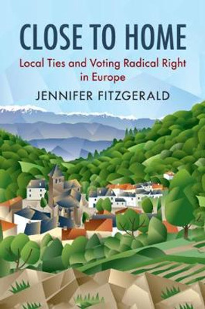 Close to Home: Local Ties and Voting Radical Right in Europe by Jennifer Fitzgerald