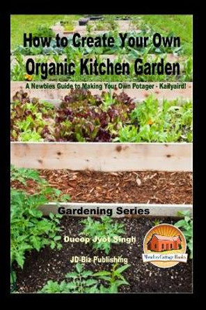 How to Create Your Own Organic Kitchen Garden - A Newbie's Guide to Making Your Own Potager - Kailyaird! by Dueep Jyot Singh 9781542963862