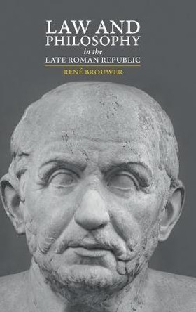 Law and Philosophy in the Late Roman Republic by Rene Brouwer