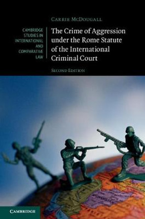 The Crime of Aggression under the Rome Statute of the International Criminal Court by Carrie McDougall