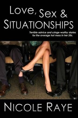 Love, Sex & Situationships: Terrible advice and cringe-worthy stories for the average hot mess in her 20s. by Nicole Raye 9781939978639