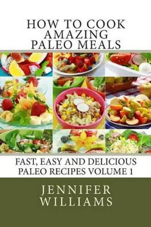 How to Cook Amazing Paleo Meals - Complete Master Collection by Jennifer Williams 9781495960741