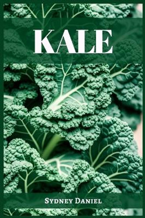 Kale: The Leafy Green Powerhouse for Vibrant Health and Culinary Delights (2023 Guide for Beginners) by Sydney Daniel 9783988314123