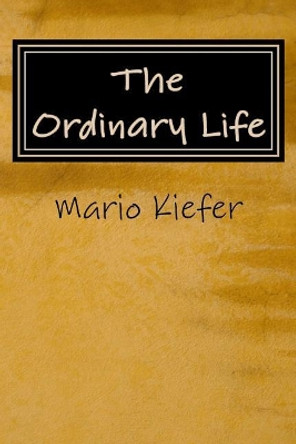 The Ordinary Life: Ordinary lives. Extraordinary people. by Mario Kiefer 9781979585033