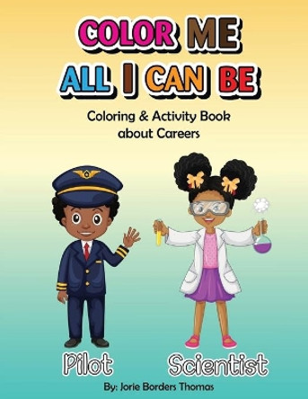 Color Me All I Can Be: Coloring & Activity Book About Careers by Jorie Borders Thomas 9781948853323