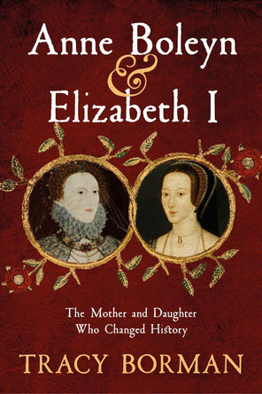 Anne Boleyn & Elizabeth I: The Mother and Daughter Who Changed History Tracy Borman 9781399705080