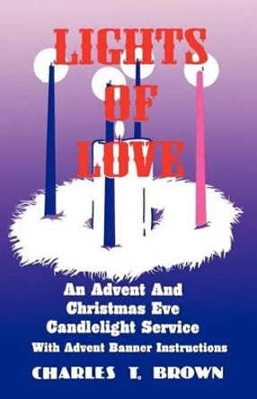 Lights Of Love: An Advent And Christmas Eve Candlelight Service With Advent Banner Instructions by Charles T Brown 9781556733512