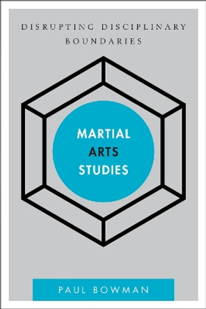 Martial Arts Studies: Disrupting Disciplinary Boundaries by Paul Bowman 9781783481286