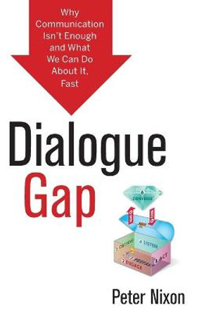 Dialogue Gap: Why Communication Isn't Enough and What We Can Do About It, Fast by Peter Nixon