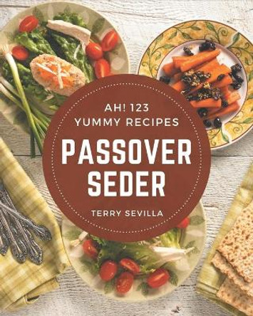 Ah! 123 Yummy Passover Seder Recipes: The Best Yummy Passover Seder Cookbook on Earth by Terry Sevilla 9798689830001