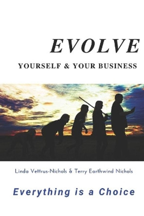 Evolve Yourself & Your Business: Everything is a Choice by Terry Earthwind Nichols 9781670116826