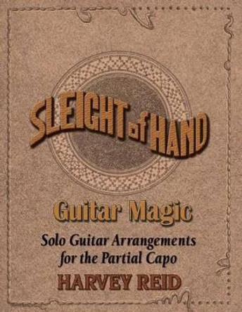 Sleight of Hand- Guitar Magic: Solo Guitar Arrangements for the Partial Capo by Harvey Reid 9781630290016