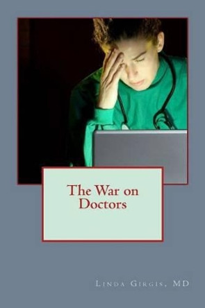 The War on Doctors: And the Destruction of US Healthcare by Dr Linda M Girgis MD 9781507605141