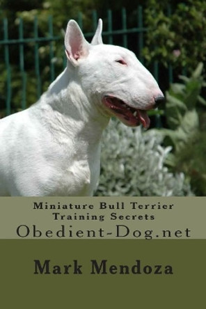 Miniature Bull Terrier Training Secrets: Obedient-Dog.net by Mark Mendoza 9781507760314