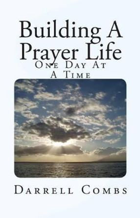 Building A Prayer Life: One Day At A Time by Darrell Combs 9781499552515