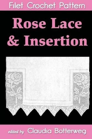 Rose Lace & Insertion Filet Crochet Pattern: Complete Instructions and Chart by Emma L Boardma 9781493634521