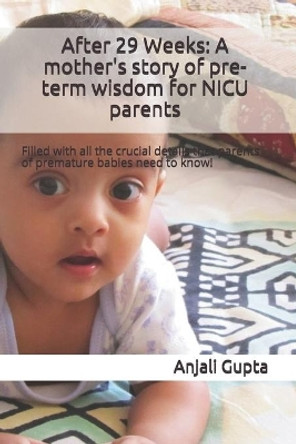 After 29 Weeks: A mother's story of pre-term wisdom for NICU parents: Filled with all the crucial details that parents of premature babies need to know! by Anjali Gupta 9798652788551