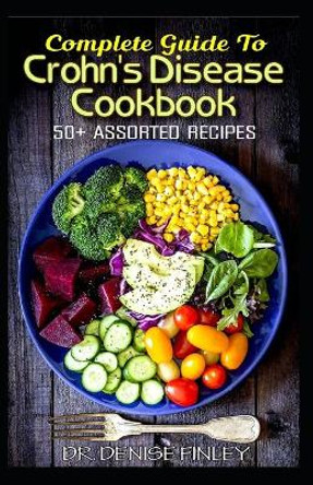 Complete Guide To Crohn's Disease Cookbook: 50+ Assorted, Homemade, Quick and Easy to prepare Recipes to cure and prevent Crohn's Disease! by Dr Denise Finley 9798644889587