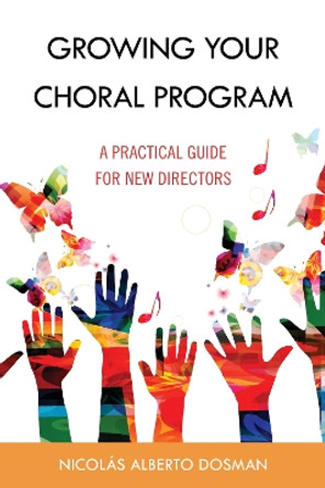 Growing Your Choral Program: A Practical Guide for New Directors by Nicolás Alberto Dosman 9781538158951