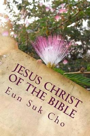 Jesus Christ of the Bible by Eun Suk Cho 9781539077725