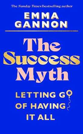 The Success Myth: Our obsession with achievement is a trap. This is how to break free by Emma Gannon