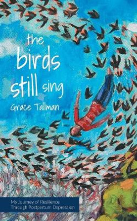 The Birds Still Sing: My Journey of Resilience Through Postpartum Depression by Grace Tallman 9781525541155