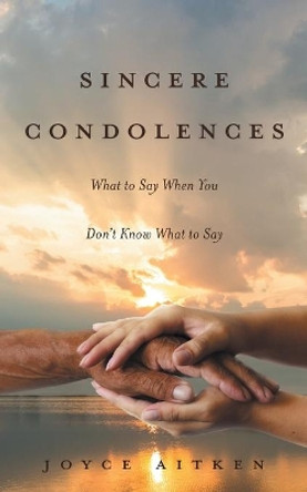 Sincere Condolences: What to Say When You Don't Know What to Say by Joyce Aitken 9781525578144