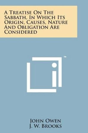 A Treatise on the Sabbath, in Which Its Origin, Causes, Nature and Obligation Are Considered by Associate Professor John Owen 9781498193122
