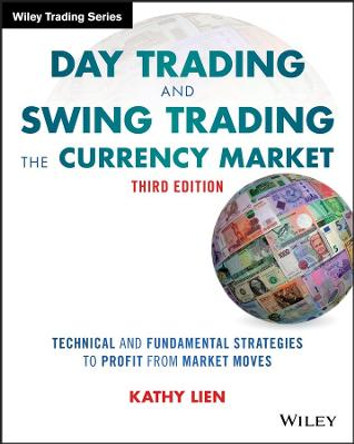 Day Trading and Swing Trading the Currency Market: Technical and Fundamental Strategies to Profit from Market Moves by Kathy Lien