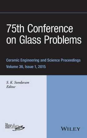 75th Conference on Glass Problems: A Collection of Papers Presented at the 75th Conference on Glass Problems, Greater Columbus Convention Center, Columbus, Ohio, November 3-6, 2014 by S. K. Sundaram