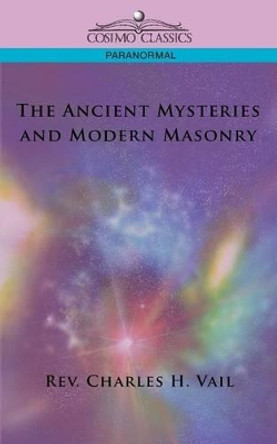 The Ancient Mysteries and Modern Masonry by Rev Charles H Vail 9781596054622